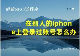 在别人的iphone上登录过账号怎么办