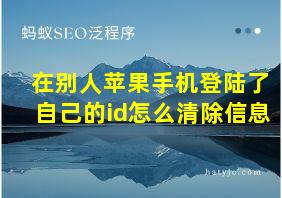 在别人苹果手机登陆了自己的id怎么清除信息