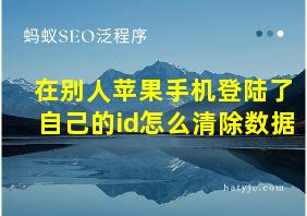 在别人苹果手机登陆了自己的id怎么清除数据