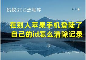 在别人苹果手机登陆了自己的id怎么清除记录