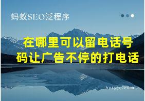 在哪里可以留电话号码让广告不停的打电话