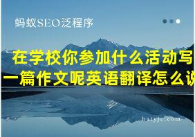 在学校你参加什么活动写一篇作文呢英语翻译怎么说