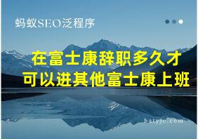 在富士康辞职多久才可以进其他富士康上班