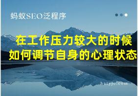 在工作压力较大的时候如何调节自身的心理状态