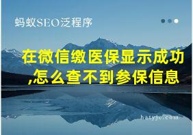 在微信缴医保显示成功,怎么查不到参保信息