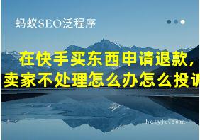 在快手买东西申请退款,卖家不处理怎么办怎么投诉