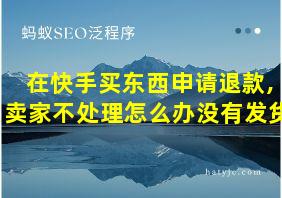 在快手买东西申请退款,卖家不处理怎么办没有发货