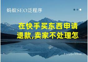 在快手买东西申请退款,卖家不处理怎