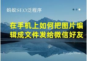 在手机上如何把图片编辑成文件发给微信好友