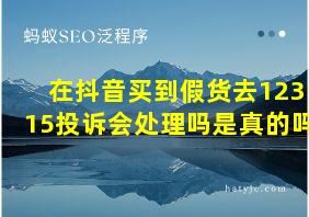 在抖音买到假货去12315投诉会处理吗是真的吗