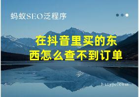 在抖音里买的东西怎么查不到订单