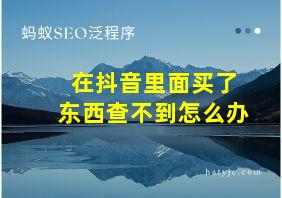 在抖音里面买了东西查不到怎么办