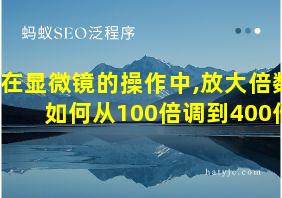 在显微镜的操作中,放大倍数如何从100倍调到400倍