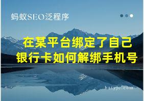 在某平台绑定了自己银行卡如何解绑手机号