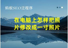 在电脑上怎样把照片修改成一寸照片