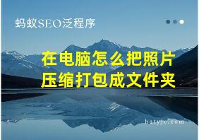 在电脑怎么把照片压缩打包成文件夹