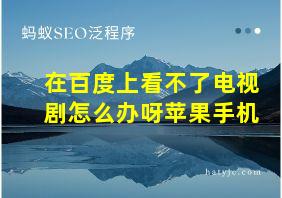 在百度上看不了电视剧怎么办呀苹果手机