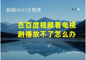 在百度视频看电视剧播放不了怎么办