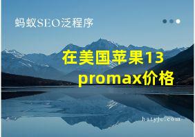 在美国苹果13promax价格