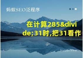 在计算285÷31时,把31看作