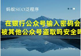 在银行公众号输入密码会被其他公众号盗取吗安全吗