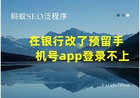 在银行改了预留手机号app登录不上