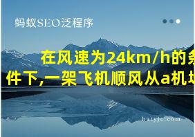 在风速为24km/h的条件下,一架飞机顺风从a机场