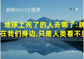 地球上死了的人去哪了:就在我们身边,只是人类看不见