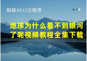 地球为什么看不到银河了呢视频教程全集下载