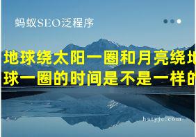 地球绕太阳一圈和月亮绕地球一圈的时间是不是一样的