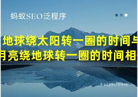 地球绕太阳转一圈的时间与月亮绕地球转一圈的时间相等