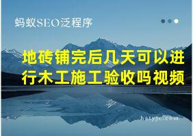 地砖铺完后几天可以进行木工施工验收吗视频