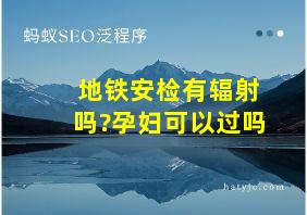 地铁安检有辐射吗?孕妇可以过吗