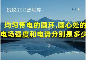 均匀带电的圆环,圆心处的电场强度和电势分别是多少?