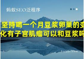 坚持喝一个月豆浆卵巢的变化有子宫肌瘤可以和豆浆吗?