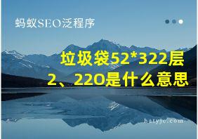 垃圾袋52*322层2、22O是什么意思