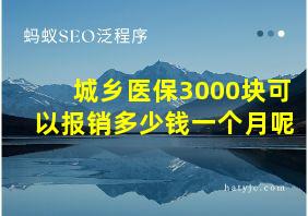 城乡医保3000块可以报销多少钱一个月呢