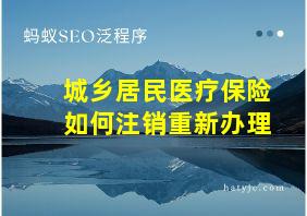 城乡居民医疗保险如何注销重新办理