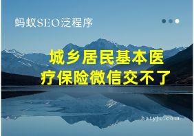 城乡居民基本医疗保险微信交不了