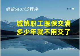 城镇职工医保交满多少年就不用交了