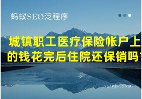 城镇职工医疗保险帐户上的钱花完后住院还保销吗?