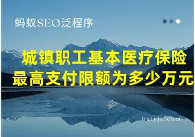 城镇职工基本医疗保险最高支付限额为多少万元