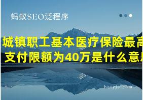 城镇职工基本医疗保险最高支付限额为40万是什么意思