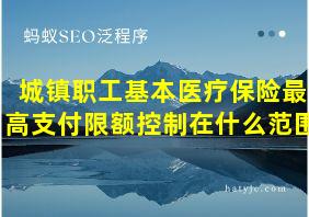 城镇职工基本医疗保险最高支付限额控制在什么范围