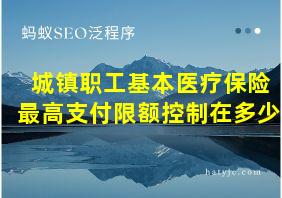 城镇职工基本医疗保险最高支付限额控制在多少