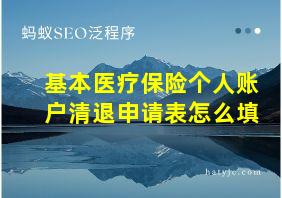 基本医疗保险个人账户清退申请表怎么填