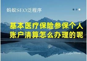 基本医疗保险参保个人账户清算怎么办理的呢