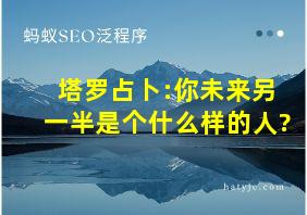 塔罗占卜:你未来另一半是个什么样的人?