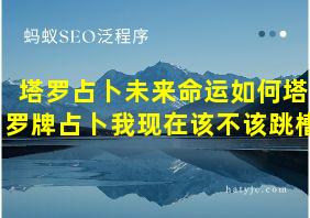 塔罗占卜未来命运如何塔罗牌占卜我现在该不该跳槽