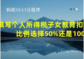 填写个人所得税子女教育扣除比例选择50%还是100%